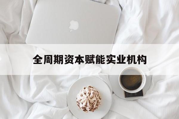 普洱市全周期资本赋能实业机构(全周期管理)