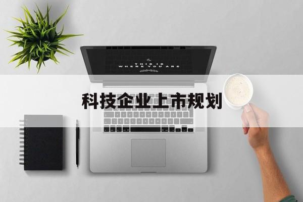 普洱市科技企业上市规划(大型科技企业 上市)