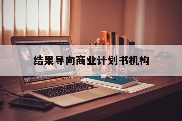 普洱市结果导向商业计划书机构(从商业计划书到上市后管理)