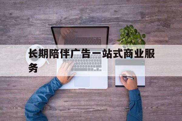 普洱市长期陪伴广告一站式商业服务的简单介绍
